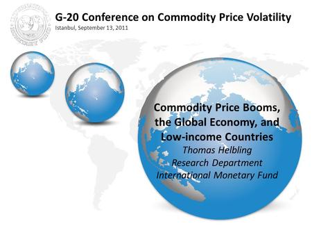 G-20 Conference on Commodity Price Volatility Istanbul, September 13, 2011 Commodity Price Booms, the Global Economy, and Low-income Countries Thomas Helbling.