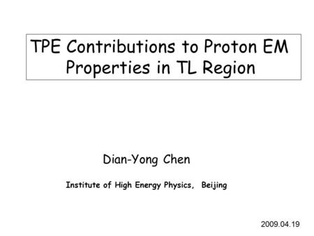 TPE Contributions to Proton EM Properties in TL Region Dian-Yong Chen Institute of High Energy Physics, Beijing 2009.04.19.