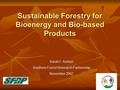 Sustainable Forestry for Bioenergy and Bio-based Products Sarah F. Ashton Southern Forest Research Partnership November 2007.