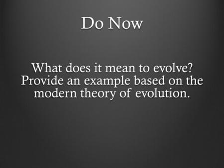 Do Now What does it mean to evolve? Provide an example based on the modern theory of evolution.