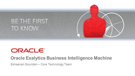 Oracle Exalytics Business Intelligence Machine Eshaanan Gounden – Core Technology Team.