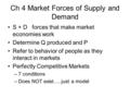 Ch 4 Market Forces of Supply and Demand S + D forces that make market economies work Determine Q produced and P Refer to behavior of people as they interact.