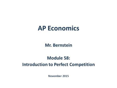 AP Economics Mr. Bernstein Module 58: Introduction to Perfect Competition November 2015.