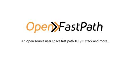 An open source user space fast path TCP/IP stack and more…