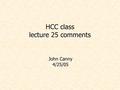 HCC class lecture 25 comments John Canny 4/25/05.