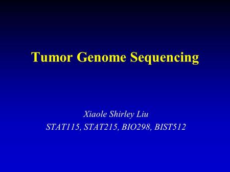 Tumor Genome Sequencing Xiaole Shirley Liu STAT115, STAT215, BIO298, BIST512.