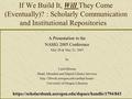 If We Build It, Will They Come (Eventually)? : Scholarly Communication and Institutional Repositories A Presentation to the NASIG 2005 Conference May 20.