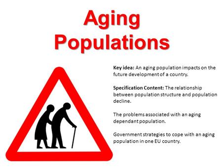 Aging Populations Key idea: An aging population impacts on the future development of a country. Specification Content: The relationship between population.