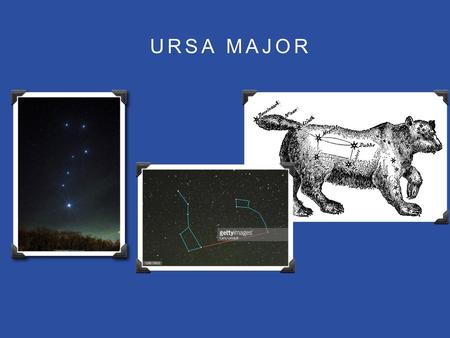 URSA MAJOR. WHAT IS THE URSA MAJOR Ursa major is a constellation that comes from the latin terms Ursa and Major which literally means Great Bear.