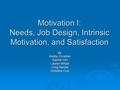 Motivation I: Needs, Job Design, Intrinsic Motivation, and Satisfaction By: Robby Christner Rachel Yim Lauren Whyte Greg Barnes Christina Cruz.