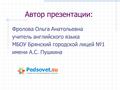 Автор презентации: Фролова Ольга Анатольевна учитель английского языка МБОУ Брянский городской лицей №1 имени А.С. Пушкина.