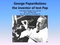 George Papanikolaou the inventor of test Pap Greek doctor, biologist and researcher Born : 13th May, 1883 Died : 19th February, 1962 (Aged 78)