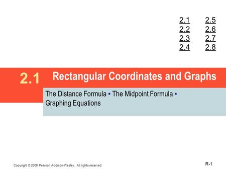 Copyright © 2008 Pearson Addison-Wesley. All rights reserved. R-1 Rectangular Coordinates and Graphs 2.1 The Distance Formula ▪ The Midpoint Formula ▪