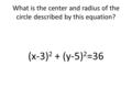 What is the center and radius of the circle described by this equation? (x-3) 2 + (y-5) 2 =36.