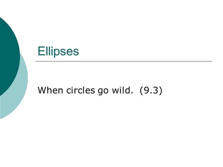 Ellipses When circles go wild. (9.3). POD Give the center and radius for this circle. x 2 + y 2 – 6x – 4y – 12 = 0.