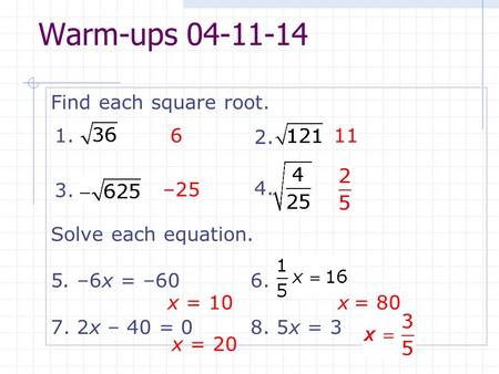 Warm-ups 04-11-14 Find each square root. Solve each equation. 5. –6x = –606. 7. 2x – 40 = 08. 5x = 3 611 –25 1. 2. 3. 4. x = 10x = 80 x = 20.