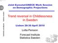 Joint Eurostat/UNECE Work Session on Demographic Projections Trend reversal in Childlessness in Sweden Lotta Persson Forecast Institute Statistics Sweden.