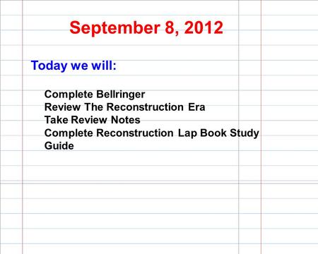 September 8, 2012 Today we will: Complete Bellringer Review The Reconstruction Era Take Review Notes Complete Reconstruction Lap Book Study Guide.