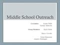 Middle School Outreach Co-leaders: Jordan Webb Tanmay Mehrotra Group Members: Kayla Burke Marco Carvallo Dylan Bukaweski Andrew Pendergast.