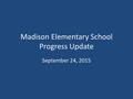 Madison Elementary School Progress Update September 24, 2015.