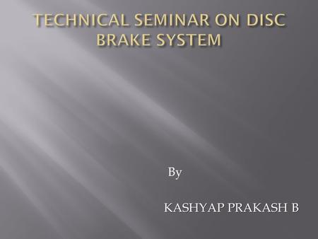 By KASHYAP PRAKASH B. 1. Introduction 2. Types of disc breaks 3. A Diagram of Disc Break 4. The Main Components of Disc Break 5. Front &Rear Hydraulic.