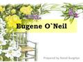 Eugene O`Neil Prepared by Natali Burgelya. Eugene Gladstone O'Neill (October 16, 1888 – November 27, 1953) was an American playwright. He was awarded.