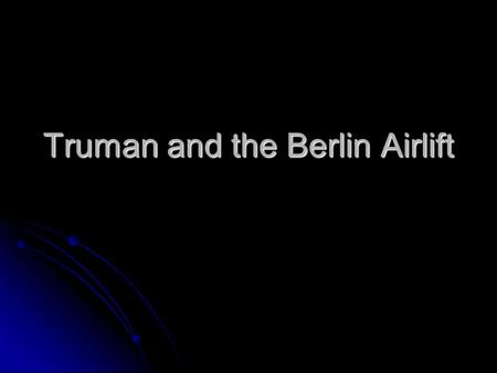 Truman and the Berlin Airlift. Berlin Airlift On June 24, 1948 the Soviets suddenly blocked all highway and rail traffic between West Berlin and Western.