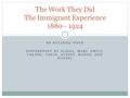 The Work They Did The Immigrant Experience 1880 - 1924 BY SUZANNE WEYN POWERPOINT BY ALISSA, MARI, EMILY, COLTON, COLIN, AUSTIN, MASON, AND DANIEL.