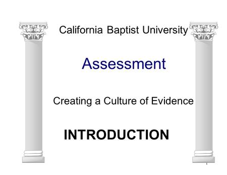 1 Assessment California Baptist University Creating a Culture of Evidence INTRODUCTION.