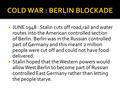  JUNE 1948 : Stalin cuts off road,rail and water routes into the American controlled section of Berlin. Berlin was in the Russian controlled part of Germany.