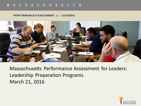 PERFORMANCE ASSESSMENT for LEADERS M A S S A C H U S E T T S PERFORMANCE ASSESSMENT for LEADERS M A S S A C H U S E T T S Massachusetts Performance Assessment.