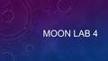 MOON LAB 4. LAB 4.1 As seen from space, half the Moon is illuminated and half is dark at each position as it orbits Earth. The exception to this is when.