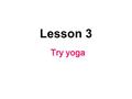 Lesson 3 Try yoga. Aim We are able to use We are able to use the language (words, phrases) introduced in the reading and ‘subjunctive mood.'