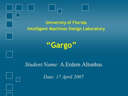 “Gargo” University of Florida Intelligent Machines Design Laboratory Student Name: A.Erdem Altunbas Date: 17 April 2007.