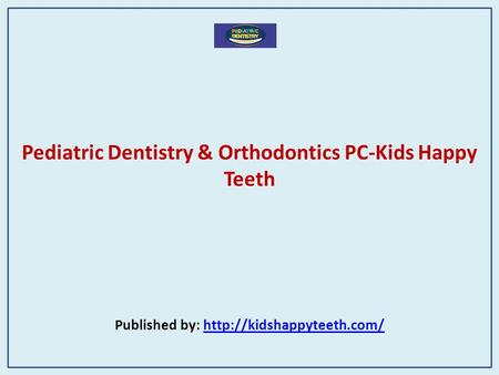 Pediatric Dentistry & Orthodontics PC-Kids Happy Teeth Published by: