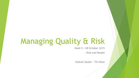 Managing Quality & Risk Week 5 – 08 October 2015 - Risk and People Module leader – Tim Rose.