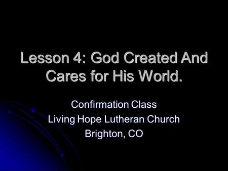 Lesson 4: God Created And Cares for His World. Confirmation Class Living Hope Lutheran Church Brighton, CO.