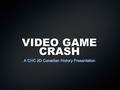 VIDEO GAME CRASH A CHC 2D Canadian History Presentation.