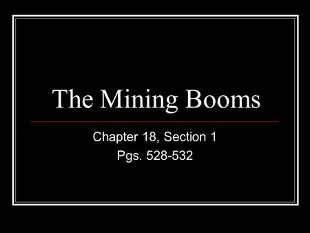 The Mining Booms Chapter 18, Section 1 Pgs. 528-532.