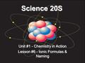 Science 20S Unit #1 - Chemistry in Action Lesson #6 - Ionic Formulas & Naming.