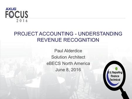 1 #AXUGFocus PROJECT ACCOUNTING - UNDERSTANDING REVENUE RECOGNITION Paul Alderdice Solution Architect eBECS North America June 8, 2016.