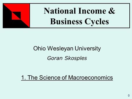 National Income & Business Cycles 0 Ohio Wesleyan University Goran Skosples 1. The Science of Macroeconomics.