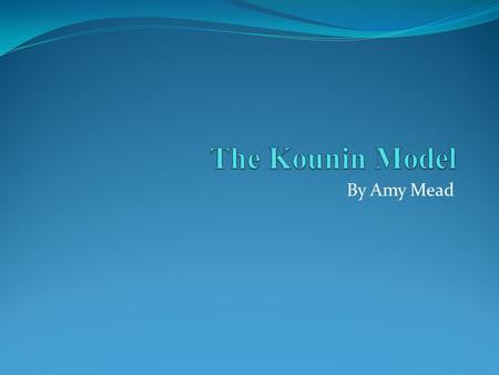 The Kounin Model By Amy Mead.