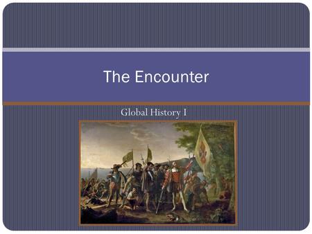 Global History I The Encounter Do Now What is your favorite dish to eat in the world? What ingredients go into that dish?