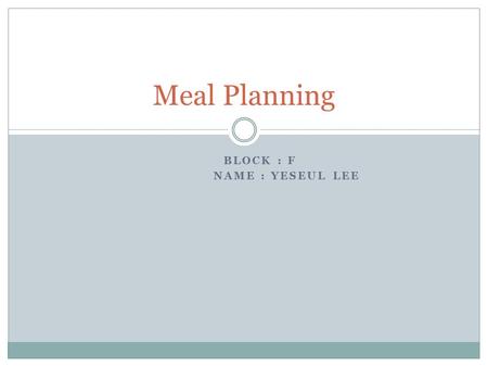 BLOCK : F NAME : YESEUL LEE Meal Planning. Menu Shrimp soup Grilled steak Key Lime Pie.