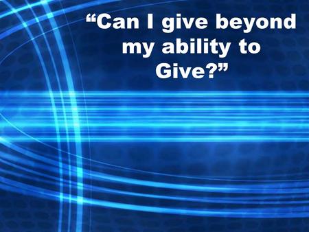 “Can I give beyond my ability to Give?”. 2 Corinthians 8:1 And now, brothers, we want you to know about the grace that God has given the Macedonian churches.