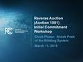 Reverse Auction (Auction 1001) Initial Commitment Workshop Clock Phase: Sneak Peek of the Bidding System March 11, 2016.