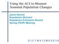 Using the ACS to Measure Seasonal Population Changes Jason Devine Population Division Population Estimates Branch Spring FSCPE Meeting.