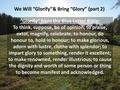 We Will “Glorify”& Bring “Glory” (part 2) “Glorify” from the Blue Letter Bible: To think, suppose, be of opinion; to praise, extol, magnify, celebrate;