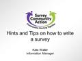 Hints and Tips on how to write a survey Kate Waller Information Manager.